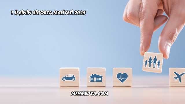 1 İşçinin Sigorta Maliyeti 2025