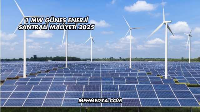 1 MW Güneş Enerji Santrali Maliyeti 2025