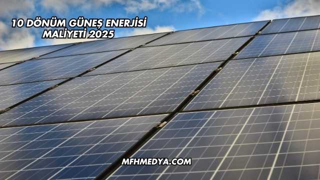10 Dönüm Güneş Enerjisi Maliyeti 2025