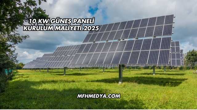 10 kw Güneş Paneli Kurulum Maliyeti 2025