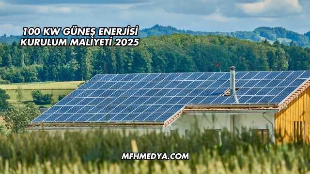 100 kW Güneş Enerjisi Kurulum Maliyeti 2025