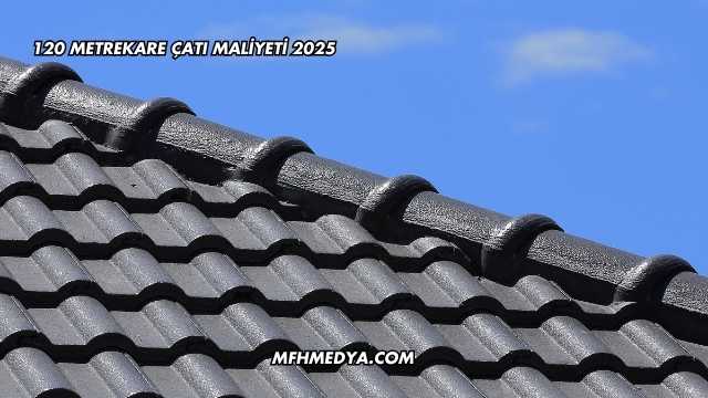 120 Metrekare Çatı Maliyeti 2025
