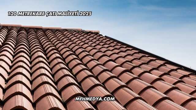 120 Metrekare Çatı Maliyeti 2025