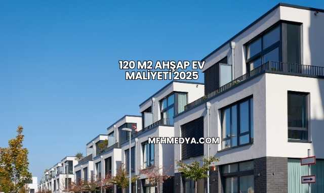 120 m2 Ahşap Ev Maliyeti 2025