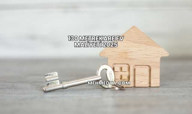 130 Metrekare Ev Maliyeti 2025