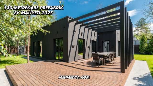 130 Metrekare Prefabrik Ev Maliyeti 2025