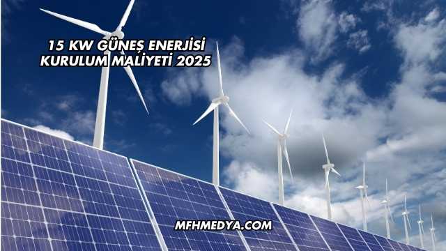 15 kW Güneş Enerjisi Kurulum Maliyeti 2025