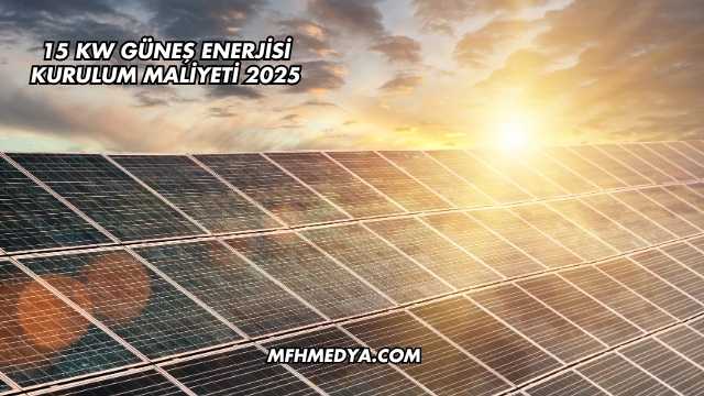 15 kW Güneş Enerjisi Kurulum Maliyeti 2025