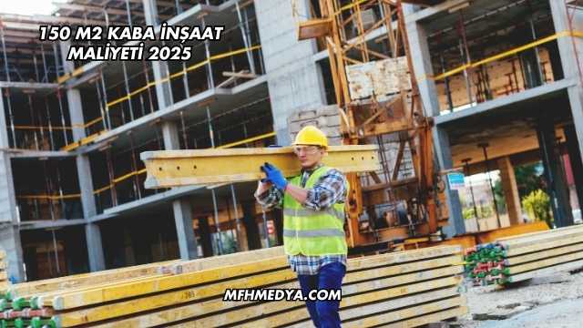 150 m2 Kaba İnşaat Maliyeti 2025