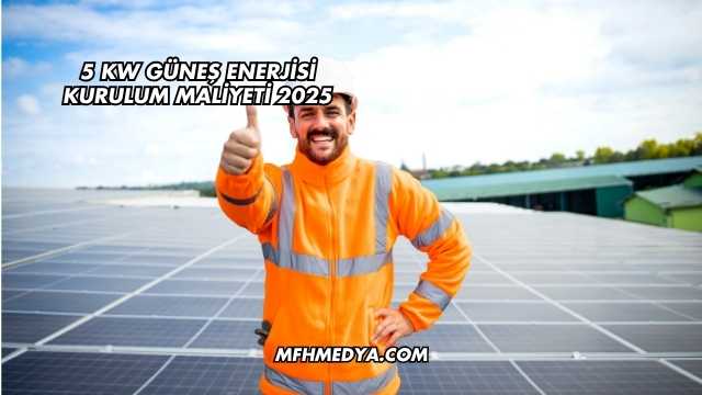 5 Kw Güneş Enerjisi Kurulum Maliyeti 2025