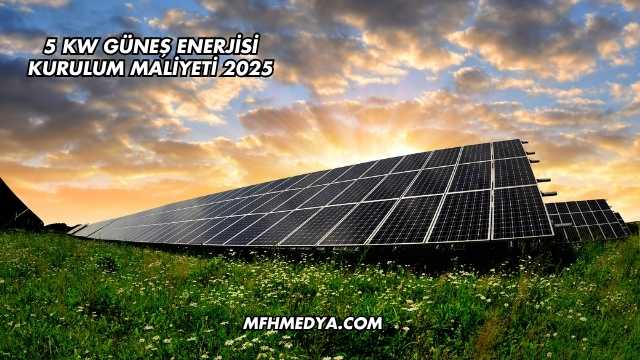 5 Kw Güneş Enerjisi Kurulum Maliyeti 2025