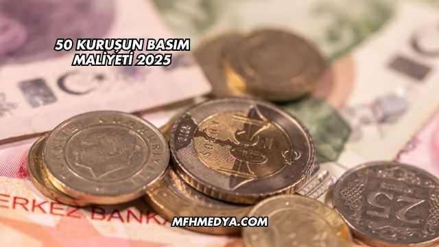 50 Kuruşun Basım Maliyeti 2025
