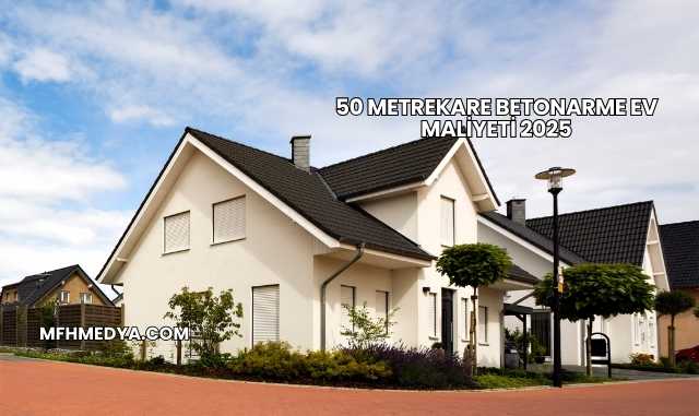 50 Metrekare Betonarme Ev Maliyeti 2025
