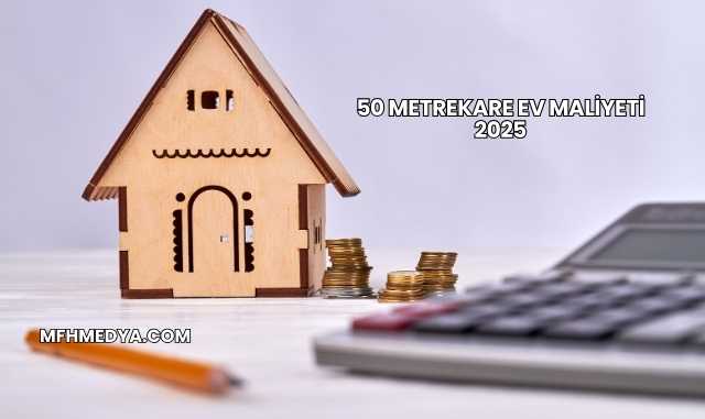 50 Metrekare Ev Maliyeti 2025