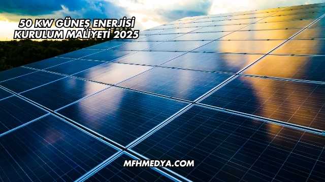 50 kW Güneş Enerjisi Kurulum Maliyeti 2025