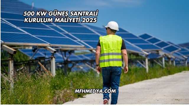500 kW Güneş Santrali Kurulum Maliyeti 2025