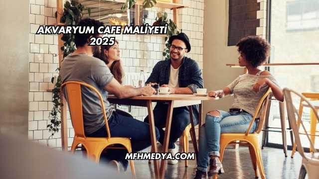 Akvaryum Cafe Maliyeti 2025