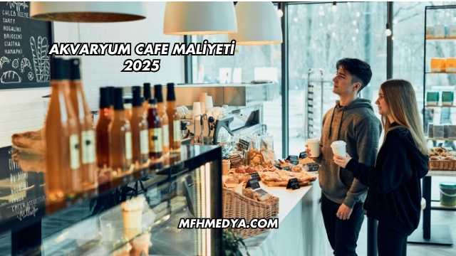 Akvaryum Cafe Maliyeti 2025