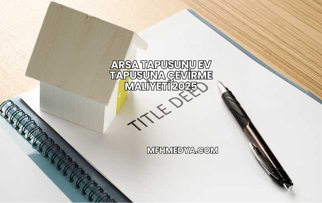 Arsa Tapusunu Ev Tapusuna Çevirme Maliyeti 2025