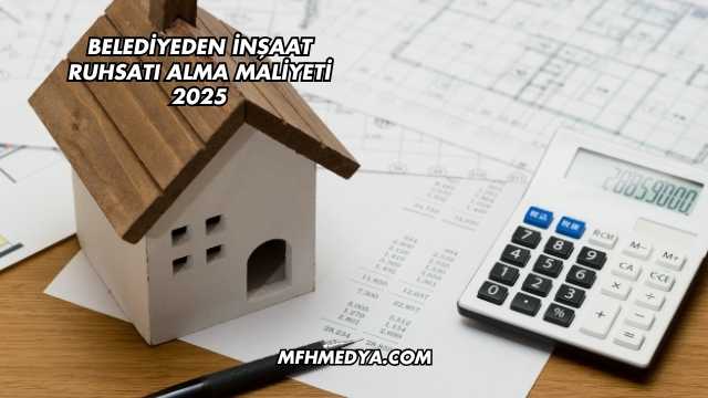 Belediyeden İnşaat Ruhsatı Alma Maliyeti 2025