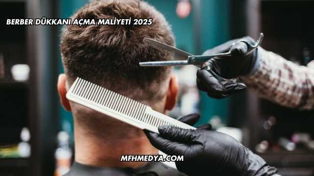 Berber Dükkanı Açma Maliyeti 2025