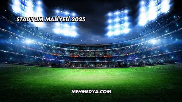 Stadyum Maliyeti 2025