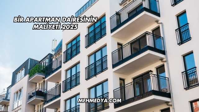 Bir Apartman Dairesinin Maliyeti 2025