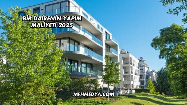 Bir Dairenin Yapım Maliyeti 2025