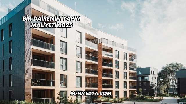 Bir Dairenin Yapım Maliyeti 2025