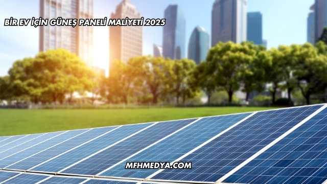 Bir Ev İçin Güneş Paneli Maliyeti 2025