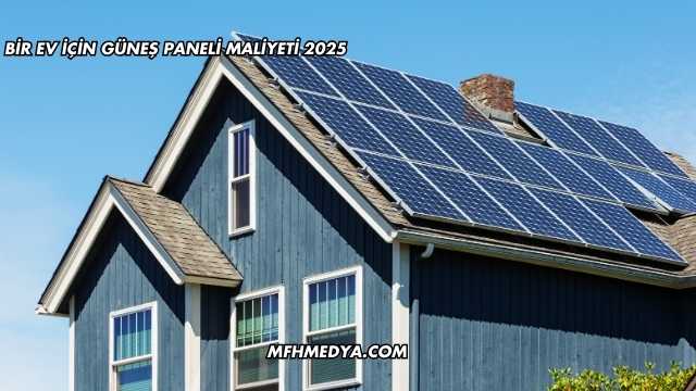 Bir Ev İçin Güneş Paneli Maliyeti 2025
