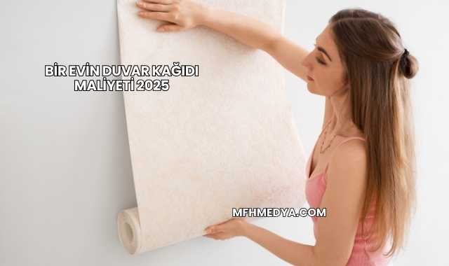 Bir Evin Duvar Kağıdı Maliyeti 2025