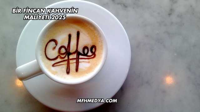 Bir Fincan Kahvenin Maliyeti 2025