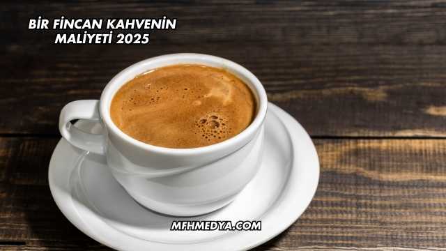 Bir Fincan Kahvenin Maliyeti 2025