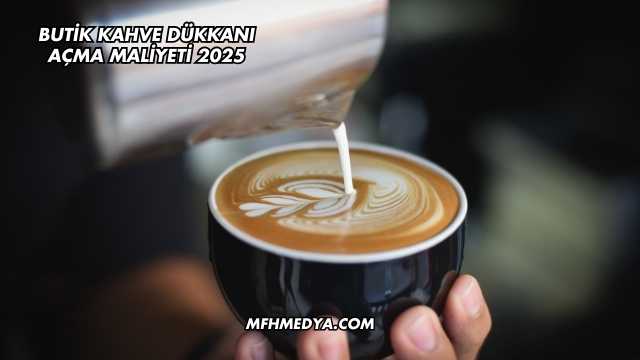 Butik Kahve Dükkanı Açma Maliyeti 2025