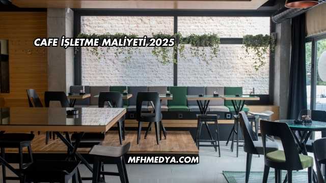 Cafe İşletme Maliyeti 2025