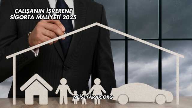 Çalışanın İşverene Sigorta Maliyeti 2025