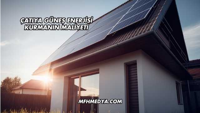 Çatıya Güneş Enerjisi Kurmanın Maliyeti
