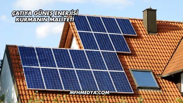 Çatıya Güneş Enerjisi Kurmanın Maliyeti