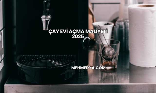 Çay Evi Açma Maliyeti 2025