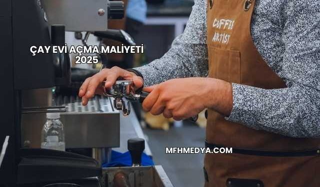 Çay Evi Açma Maliyeti 2025