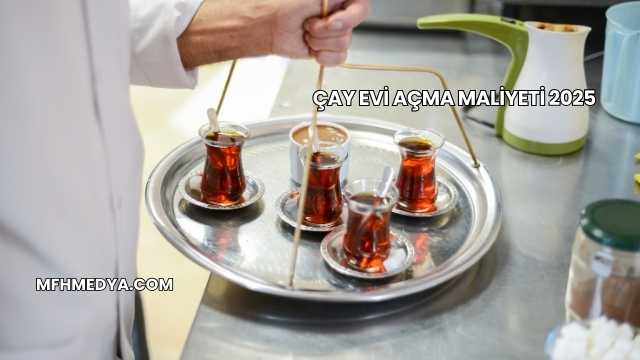 Çay Evi Açma Maliyeti 2025