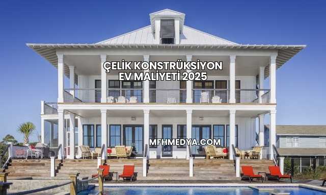 Çelik Konstrüksiyon Ev Maliyeti 2025