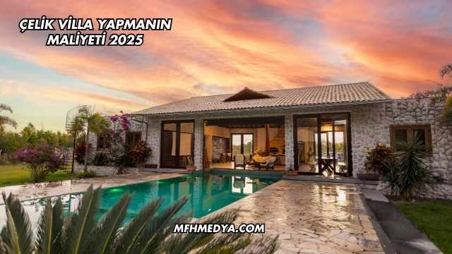 Çelik Villa Yapmanın Maliyeti 2025