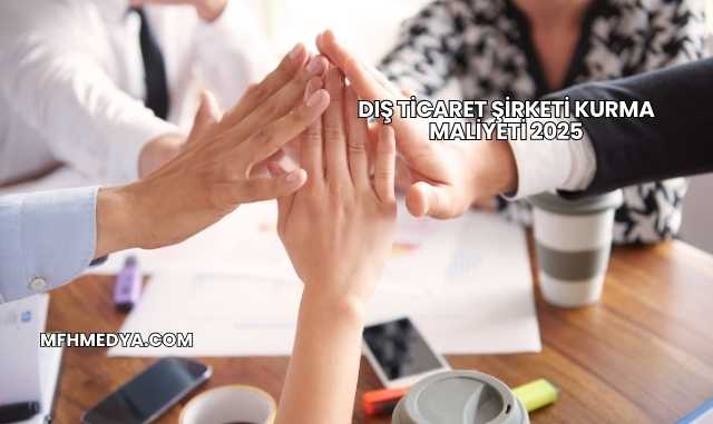 Dış Ticaret Şirketi Kurma Maliyeti 2025