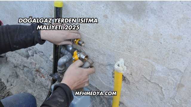 Doğalgaz Yerden Isıtma Maliyeti 2025