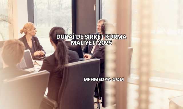Dubai’de Şirket Kurma Maliyeti 2025