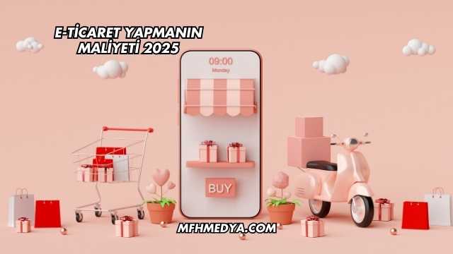 E-Ticaret Yapmanın Maliyeti 2025