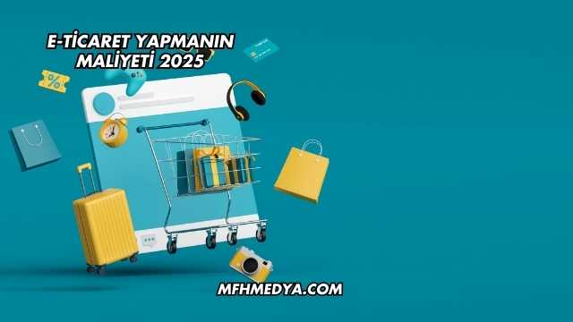 E-Ticaret Yapmanın Maliyeti 2025