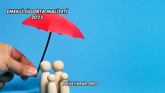 Emekli Sigorta Maliyeti 2025